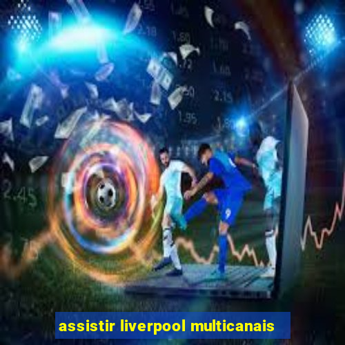 assistir liverpool multicanais